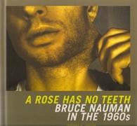 NAUMAN: BRUCE NAUMAN. A ROSE HAS NO TEETH. BRUCE NAUMAN IN THE 1960-S