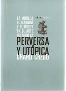 PERVERSA Y UTOPICA. LA MUÑECA, EL MANIQUI Y EL ROBOT EN EL ARTE DEL SIGLO XX.