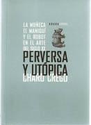 PERVERSA Y UTOPICA. LA MUÑECA, EL MANIQUI Y EL ROBOT EN EL ARTE DEL SIGLO XX