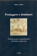 PROTEGGERE E DOMINARE. FORTIFICAZIONI E POPOLAMENTO NELL' ITALIA MEDIEVALE