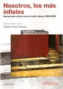 NOSOTROS LOS MAS INFIELES. NARRACIONES CRITICAS SOBRE EL ARTE CUBANO (1993-2005). 