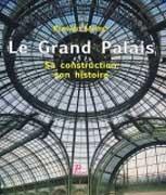 LE GRAND PALAIS. SA CONSTRUCTION, SON HISTOIRE. 