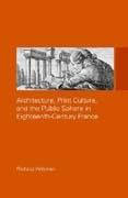 ARCHITECTURE, PRINT CULTURE AND THE PUBLIC SPHERE IN EIGHTEENTH - CENTURY FRANCE. 