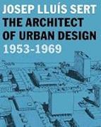 SERT: JOSEP LLUIS SERT. THE ARCHITECT OF URBAN DESIGN 1953-1969. 