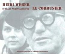HEIDI  WEBER. 50 YEARS AMBASSADOR FOR LE CORBUSIER 1958-2008