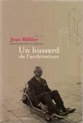 MILLIER: JEAN MILLIER. INGENIEUR DES PONTS ET CHAUSSEES. UN HUSSARD DE L'ARCHITECTURE. 