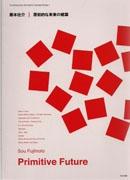 FUJIMOTO: SOU FUJIMOTO. PRIMITIVE FUTURE.