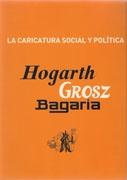 CARICATURA SOCIAL Y POLITICA, LA "HOGART, GROSZ, BAGARIA". HOGART, GROSZ, BAGARIA