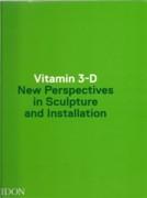 VITAMIN 3-D  NEW PERSPECTIVES IN SCULPTURE AND INSTALLATION