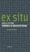 EX SITU . MILLE ET UNE FORMES D' ARCHITECTURE. 