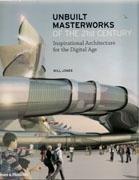 UNBUILT MASTERWORKS OF THE 21ST CENTURY. INSPIRATIONAL ARCHITECTURE FOR THE DIGITAL AGE. 