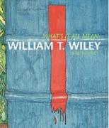 WILEY: WHAT'S IT ALL MEAN? WILLIAM T. WILEY IN RETROSPECT
