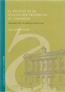 PALACIO DE LA DIPUTACION DE ZARAGOZA, EL. HISTORIA DE UN EDIFICO SINGULAR