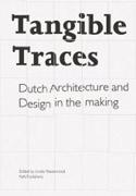 TANGIBLE TRACES. DUTCH ARCHITECTURE AND DESIGN IN THE MAKING. 