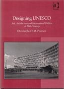 DESIGNING UNESCO. ART, ARCHITECTURE AND INTERNATIONAL POLITICS AT MID - CENTURY