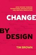 CHANGE BY DESIGN: HOW DESIGN THINKING TRANSFORMS ORGANIZATIONS AND INSPIRES INNOVATION