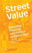 STREET VALUE. SHOPPING, PLANNING AND POLITICS AT FULTON MALL. 