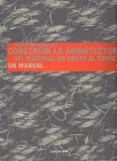 CONSTRUIR LA ARQUITECTURA. DEL MATERIAL EN BRUTO AL EDIFICIO. UN MANUAL.