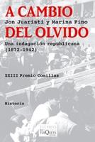 A CAMBIO DEL OLVIDO. UNA INVESTIGACION REPUBLICANA (1872-1942) "UNA INDAGACIÓN REPUBLICANA (1872-1942)"
