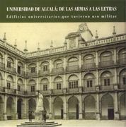 UNIVERSIDAD DE ALCALA: DE LAS ARMAS A LAS LETRAS. EDIFICIOS UNIVERSITARIOS QUE TUVIERON USO MILITAR