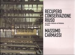 MASSIMO CARMASSI  RECUPERO CONSERVAZIONE RIUSO. UN CENTRO CULTURALE NEL MATTATORIO DI ROMA. 