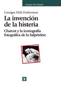 INVENCION DE LA HISTERIA, LA. CHARCOT Y LA ICONOGRAFIA FOTOGRAFICA SALPETRIERE. 