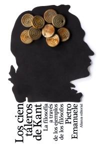 CIEN TÁLEROS DE KANT, LOS. LA FILOSOFÍA A TRAVÉS DE LOS EJEMPLOS DE LOS FILÓSOFOS