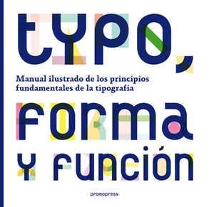 TYPO, FORMA Y FUNCION. MANUAL ILUSTRADO DE LOS PRINCIPIOS FUNDAMENTALES DE LA TIPOGRAFIA