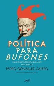 POLÍTICA PARA BUFONES. UNA HISTORIA ALTERNATIVA DEL PODER Y SUS TEORICOS.