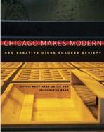 CHICAGO MAKES MODERN. HOW CREATIVE MINDS CHANGED SOCIETY. 