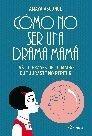 CÓMO NO SER UNA DRAMA MAMÁ "LAS 101 FRASES DE TU MADRE QUE JURASTE NO REPETIR"