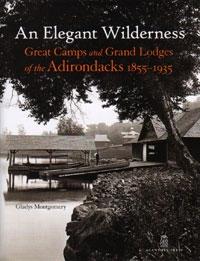 ELEGANT WILDERNESS, AN. GREAT CAMPS AND GRAND LODGES OF THE ANDIRONDACKS 1855-1935