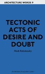 TECTONIC ACTS OF DESIRE AND DOUBT. ARCHITECTURE WORDS 9. 