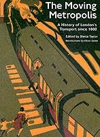 MOVING METROPOLIS, THE. THE HISTORY OF LONDON'S TRANSPORT SINCE 1800