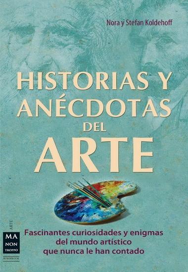 HISTORIAS Y ANÉCDOTAS DEL ARTE. TODO LO QUE NO SE SUELE ENCONTRAR EN UN LIBRO SOBRE ARTE.