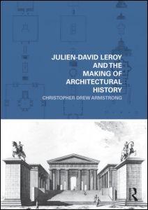 JULIEN-DAVID LEROY AND THE MAKING OF ARCHITECTURAL HISTORY