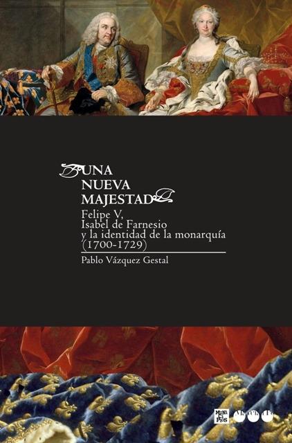 UNA NUEVA MAJESTAD. FELIPE V, ISABEL DE FARNESIO Y LA IDENTIDAD DE LA MONARQUÍA.