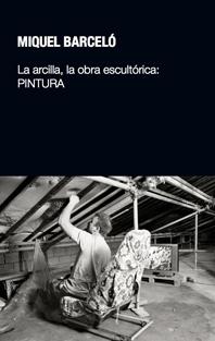 BARCELO: MIQUEL BARCELO. LA ARCILLA, LA OBRA ESCULTORICA: PINTURA