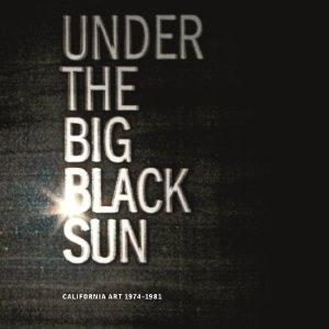 UNDER THE BIG BLACK SUN. CALIFORNIA ART 1974-1981. 