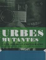 URBES MUTANTES. LATIN AMERICAN PHOTOGRAPHY 1941- 2012