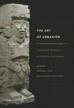 ART OF URBANISM, THE. HOW MESOAMERICAN  KINGDOMS REPRESENTED THEMSELVES IN ARCHITECTURE AND IMAGERY