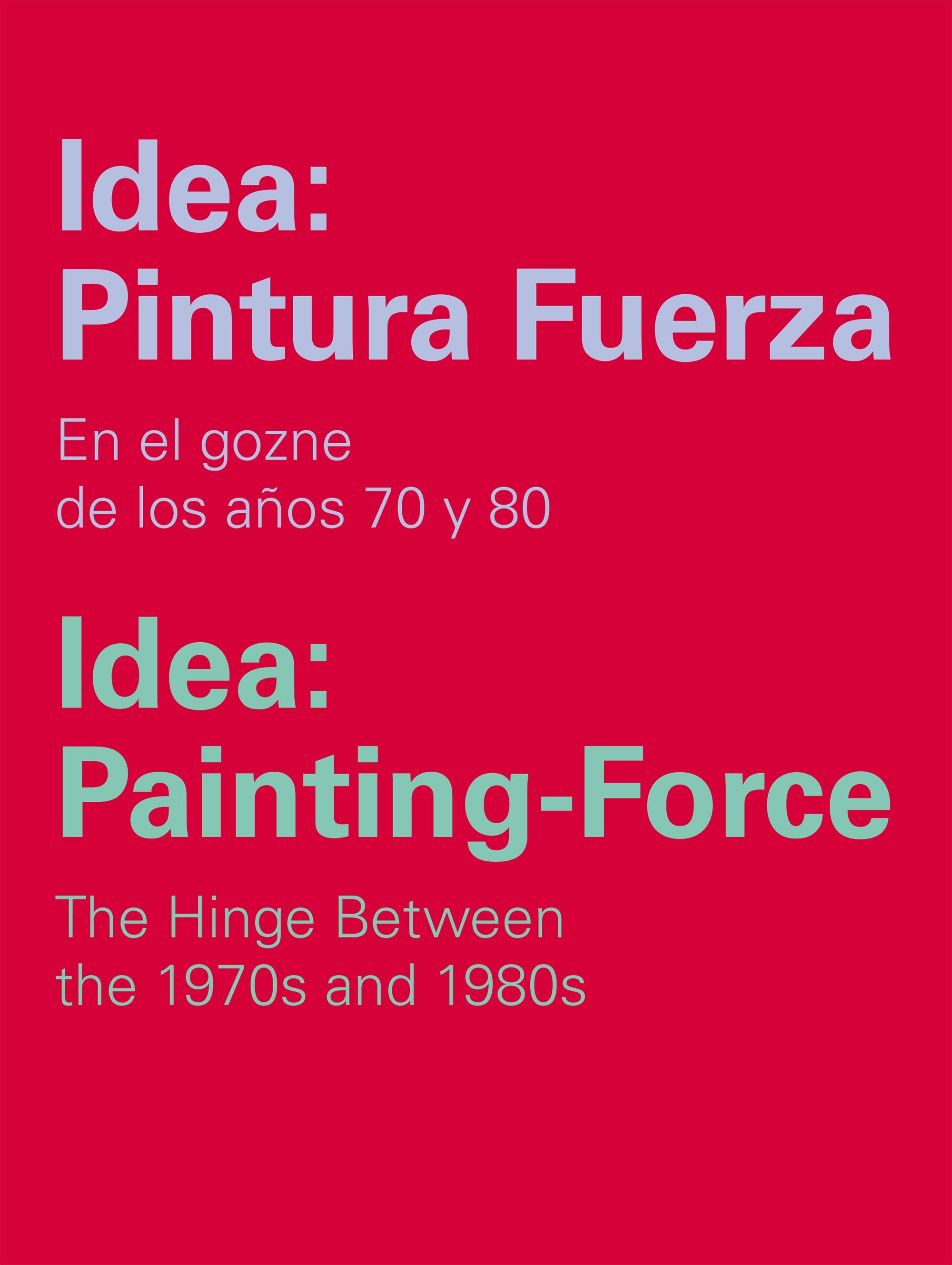 IDEA: PINTURA FUERZA / IDEA: PAINTING-FORCE "EN EL GOZNE DE LOS AÑOS 70 Y 80 / THE HINGE BETWEEN THE 1970S AN"