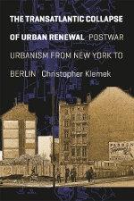 TRANSATLANTIC COLLAPSE OF URBAN RENEWAL, THE. POSTWAR URBANISM FROM NEW YORK TO BERLIN