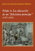 FELIPE II. LA EDUCACIÓN DE UN "FELICÍSIMO PRÍNCIPE". (1527-1545).