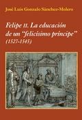 FELIPE II. LA EDUCACIÓN DE UN "FELICÍSIMO PRÍNCIPE". (1527-1545). 