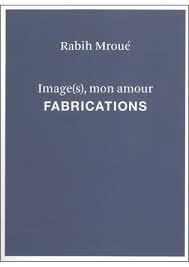 RABIH MROUÉ. IMAGE (S) MON AMOUR. FABRICATIONS