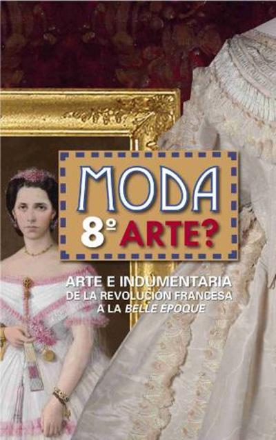 MODA 8º ARTE?. ARTE E INDUMENTARIA DE LA REVOLUCION FRANCESA A LA BELLE EPOQUE