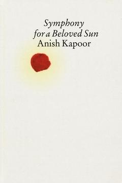 KAPOOR: SYMPHONY FOR A BELOVED SUN. ANISH KAPOOR. 