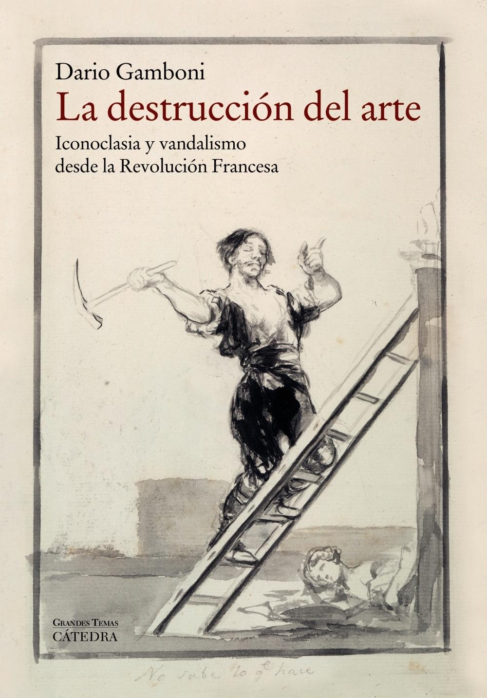 DESTRUCCION DEL ARTE, LA. ICONOCLASIA Y VANDALISMO DESDE LA REVOLUCION FRANCESA. 