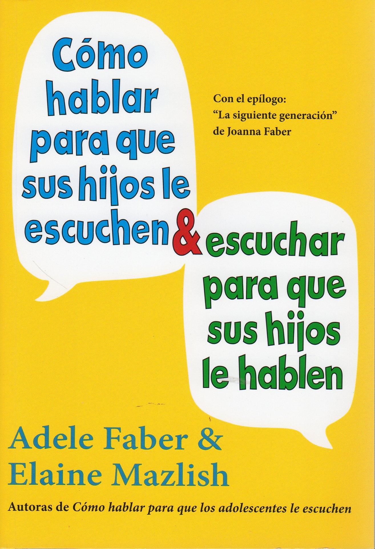 COMO HABLAR PARA QUE SUS HIJOS LE ESCUCHEN & ESCUCHAR PARA QUE SUS HIJOS LE HABLEN. 